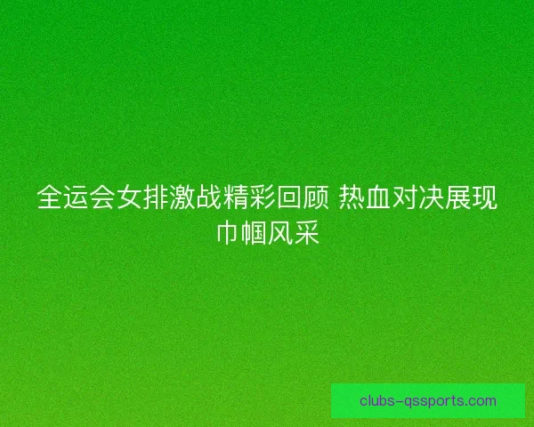 全运会女排激战精彩回顾 热血对决展现巾帼风采